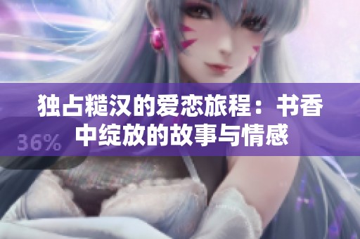 独占糙汉的爱恋旅程：书香中绽放的故事与情感