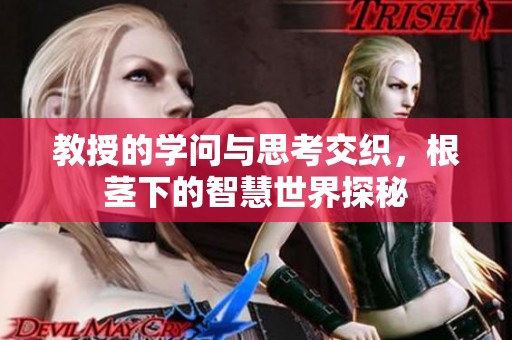 教授的学问与思考交织，根茎下的智慧世界探秘