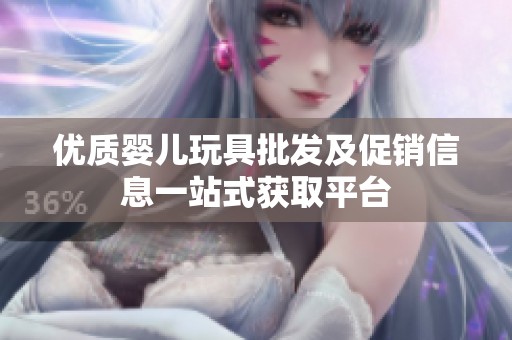 优质婴儿玩具批发及促销信息一站式获取平台