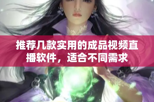 推荐几款实用的成品视频直播软件，适合不同需求