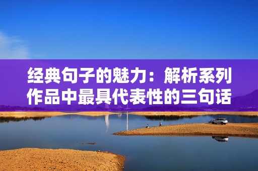 经典句子的魅力：解析系列作品中最具代表性的三句话
