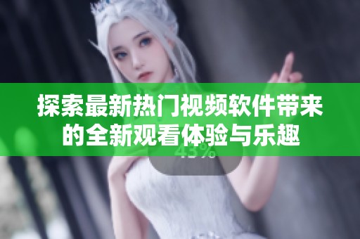探索最新热门视频软件带来的全新观看体验与乐趣