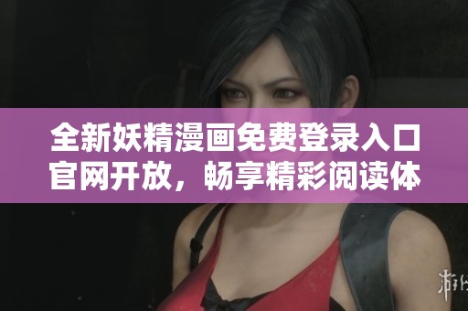 全新妖精漫画免费登录入口官网开放，畅享精彩阅读体验