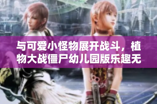 与可爱小怪物展开战斗，植物大战僵尸幼儿园版乐趣无穷！