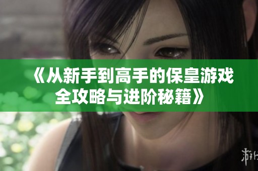 《从新手到高手的保皇游戏全攻略与进阶秘籍》