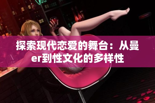 探索现代恋爱的舞台：从曼ег到性文化的多样性