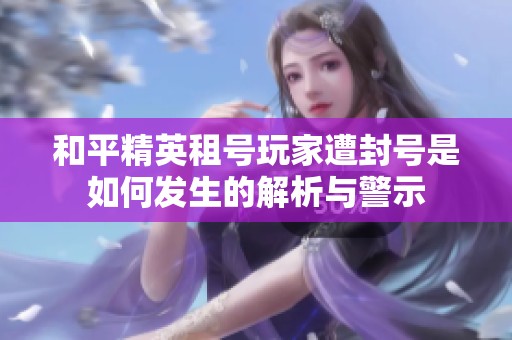 和平精英租号玩家遭封号是如何发生的解析与警示