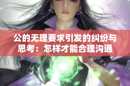 公的无理要求引发的纠纷与思考：怎样才能合理沟通