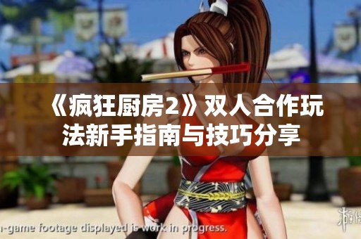 《疯狂厨房2》双人合作玩法新手指南与技巧分享