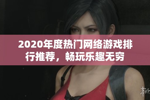 2020年度热门网络游戏排行推荐，畅玩乐趣无穷