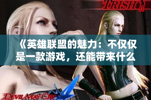 《英雄联盟的魅力：不仅仅是一款游戏，还能带来什么启示》