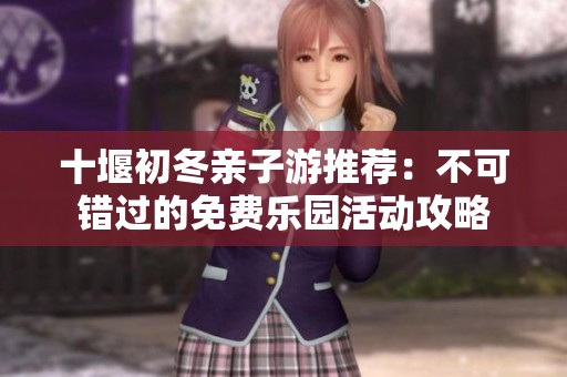 十堰初冬亲子游推荐：不可错过的免费乐园活动攻略