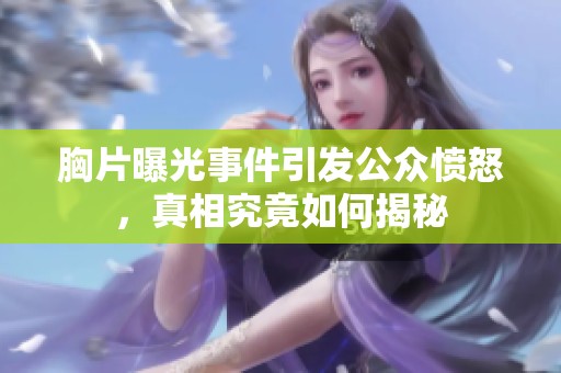 胸片曝光事件引发公众愤怒，真相究竟如何揭秘