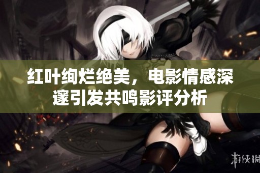 红叶绚烂绝美，电影情感深邃引发共鸣影评分析