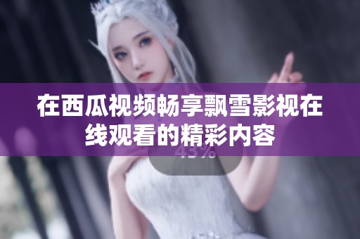 在西瓜视频畅享飘雪影视在线观看的精彩内容