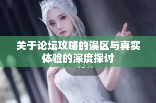 关于论坛攻略的误区与真实体验的深度探讨