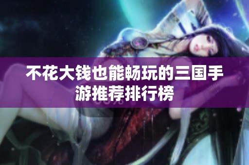 不花大钱也能畅玩的三国手游推荐排行榜