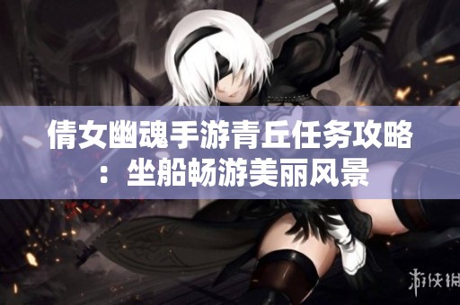 倩女幽魂手游青丘任务攻略：坐船畅游美丽风景