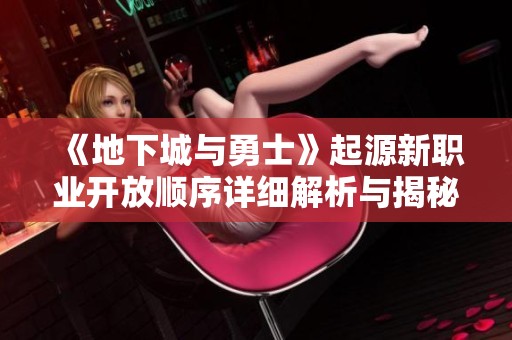 《地下城与勇士》起源新职业开放顺序详细解析与揭秘