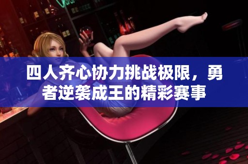 四人齐心协力挑战极限，勇者逆袭成王的精彩赛事