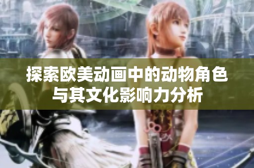 探索欧美动画中的动物角色与其文化影响力分析