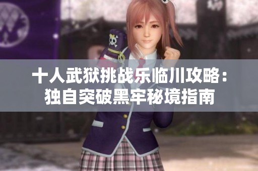 十人武狱挑战乐临川攻略：独自突破黑牢秘境指南
