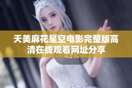 天美麻花星空电影完整版高清在线观看网址分享