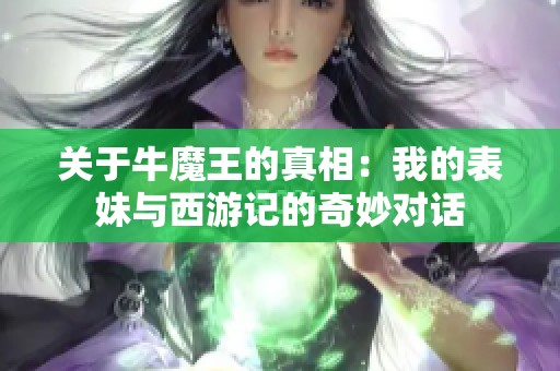 关于牛魔王的真相：我的表妹与西游记的奇妙对话