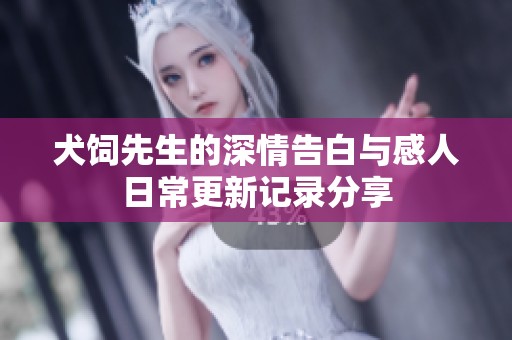 犬饲先生的深情告白与感人日常更新记录分享