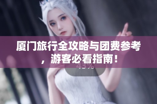 厦门旅行全攻略与团费参考，游客必看指南！