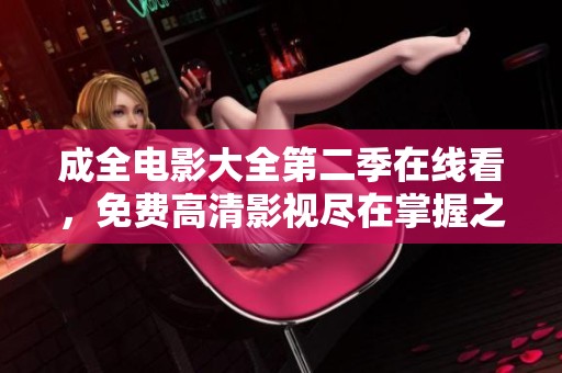 成全电影大全第二季在线看，免费高清影视尽在掌握之中