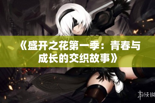 《盛开之花第一季：青春与成长的交织故事》