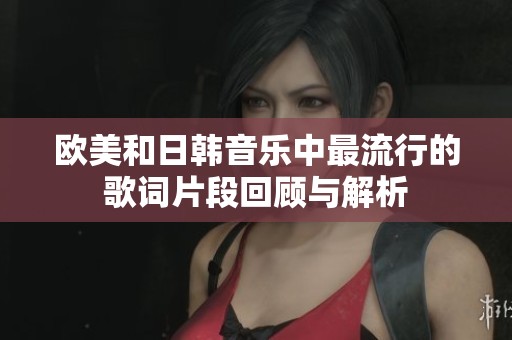 欧美和日韩音乐中最流行的歌词片段回顾与解析