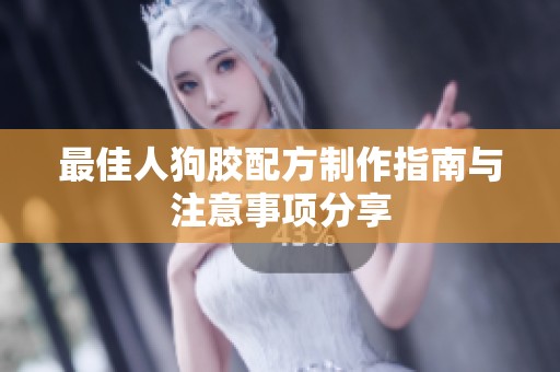 最佳人狗胶配方制作指南与注意事项分享