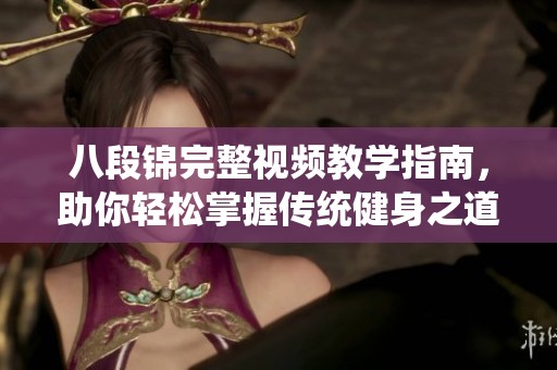 八段锦完整视频教学指南，助你轻松掌握传统健身之道