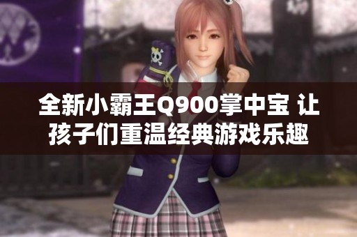 全新小霸王Q900掌中宝 让孩子们重温经典游戏乐趣