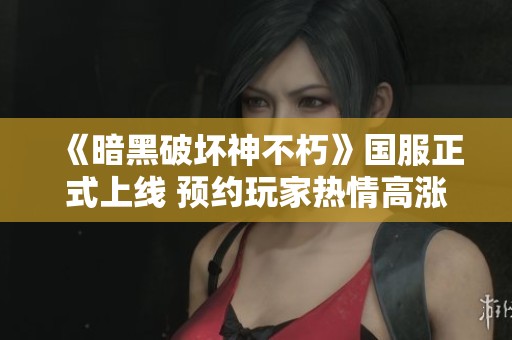 《暗黑破坏神不朽》国服正式上线 预约玩家热情高涨