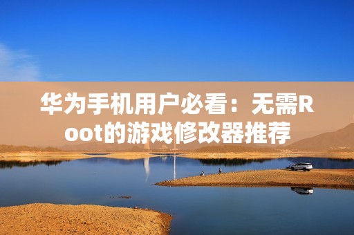 华为手机用户必看：无需Root的游戏修改器推荐