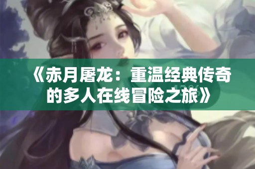 《赤月屠龙：重温经典传奇的多人在线冒险之旅》
