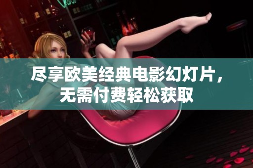 尽享欧美经典电影幻灯片，无需付费轻松获取