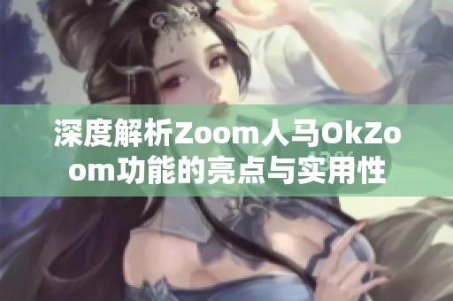 深度解析Zoom人马OkZoom功能的亮点与实用性