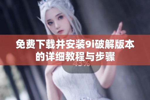 免费下载并安装9i破解版本的详细教程与步骤