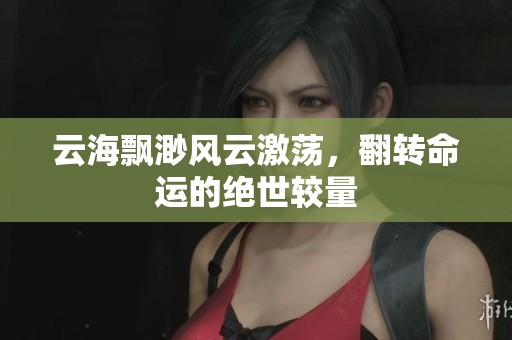 云海飘渺风云激荡，翻转命运的绝世较量