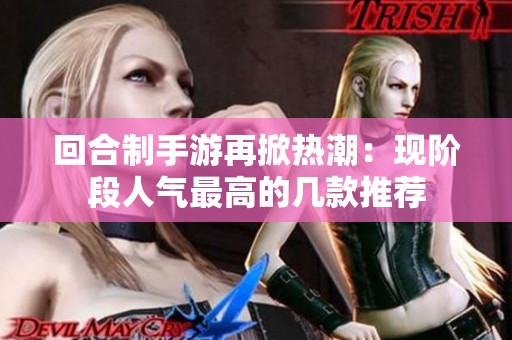 回合制手游再掀热潮：现阶段人气最高的几款推荐