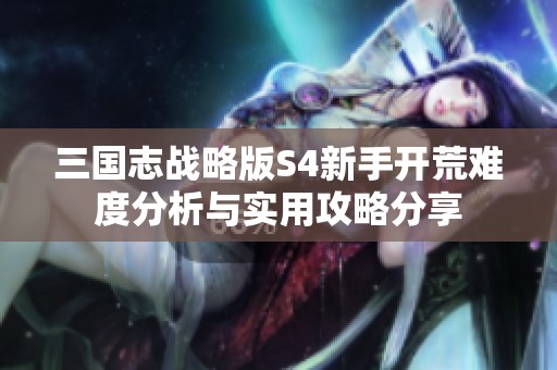 三国志战略版S4新手开荒难度分析与实用攻略分享