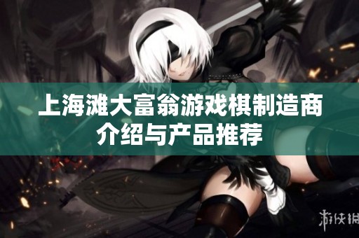 上海滩大富翁游戏棋制造商介绍与产品推荐