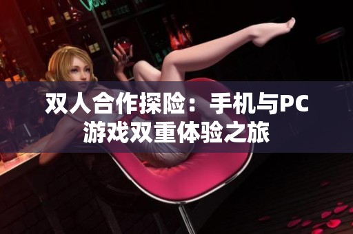 双人合作探险：手机与PC游戏双重体验之旅
