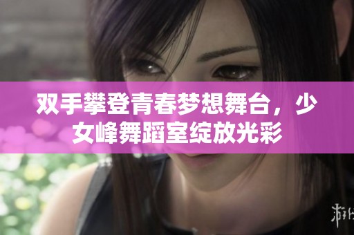 双手攀登青春梦想舞台，少女峰舞蹈室绽放光彩