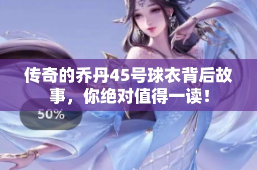 传奇的乔丹45号球衣背后故事，你绝对值得一读！