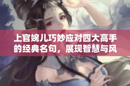 上官婉儿巧妙应对四大高手的经典名句，展现智慧与风采